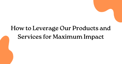 How to Leverage Our Products and Services for Maximum Impact How to Leverage Our Products and Services for Maximum Impact
